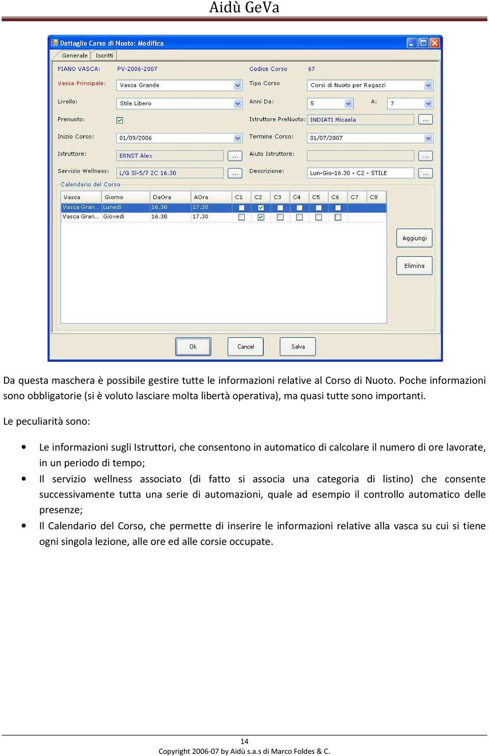 Le peculiarità sono: Le informazioni sugli Istruttori, che consentono in automatico di calcolare il numero di ore lavorate, in un periodo di tempo; Il servizio wellness