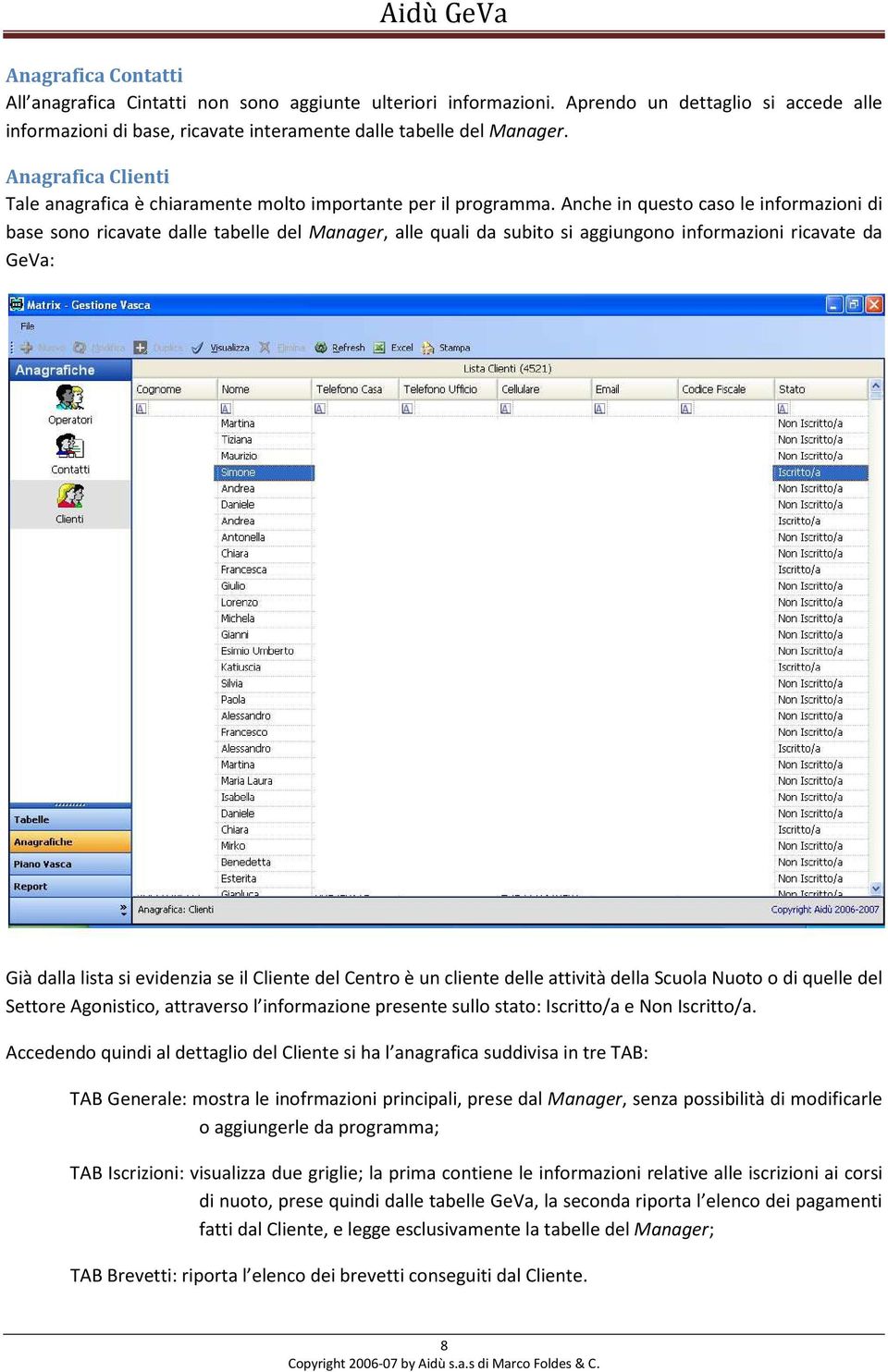 Anche in questo caso le informazioni di base sono ricavate dalle tabelle del Manager, alle quali da subito si aggiungono informazioni ricavate da GeVa: Già dalla lista si evidenzia se il Cliente del