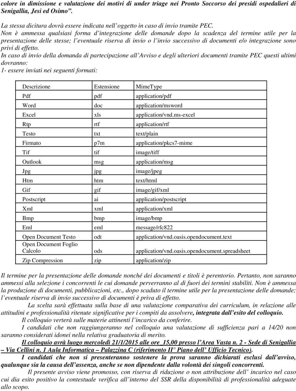 Non è ammessa qualsiasi forma d integrazione delle domande dopo la scadenza del termine utile per la presentazione delle stesse; l eventuale riserva di invio o l invio successivo di documenti e/o