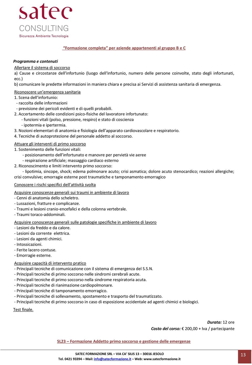 Scena dell infortunio: - raccolta delle informazioni - previsione dei pericoli evidenti e di quelli probabili. 2.