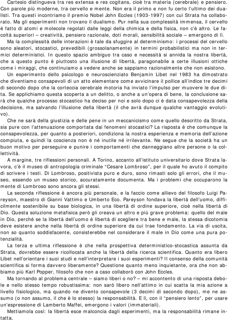 Pur nella sua complessità immensa, il cervello è fatto di atomi e molecole regolati dalle leggi della chimica e della fisica, non c è altro.