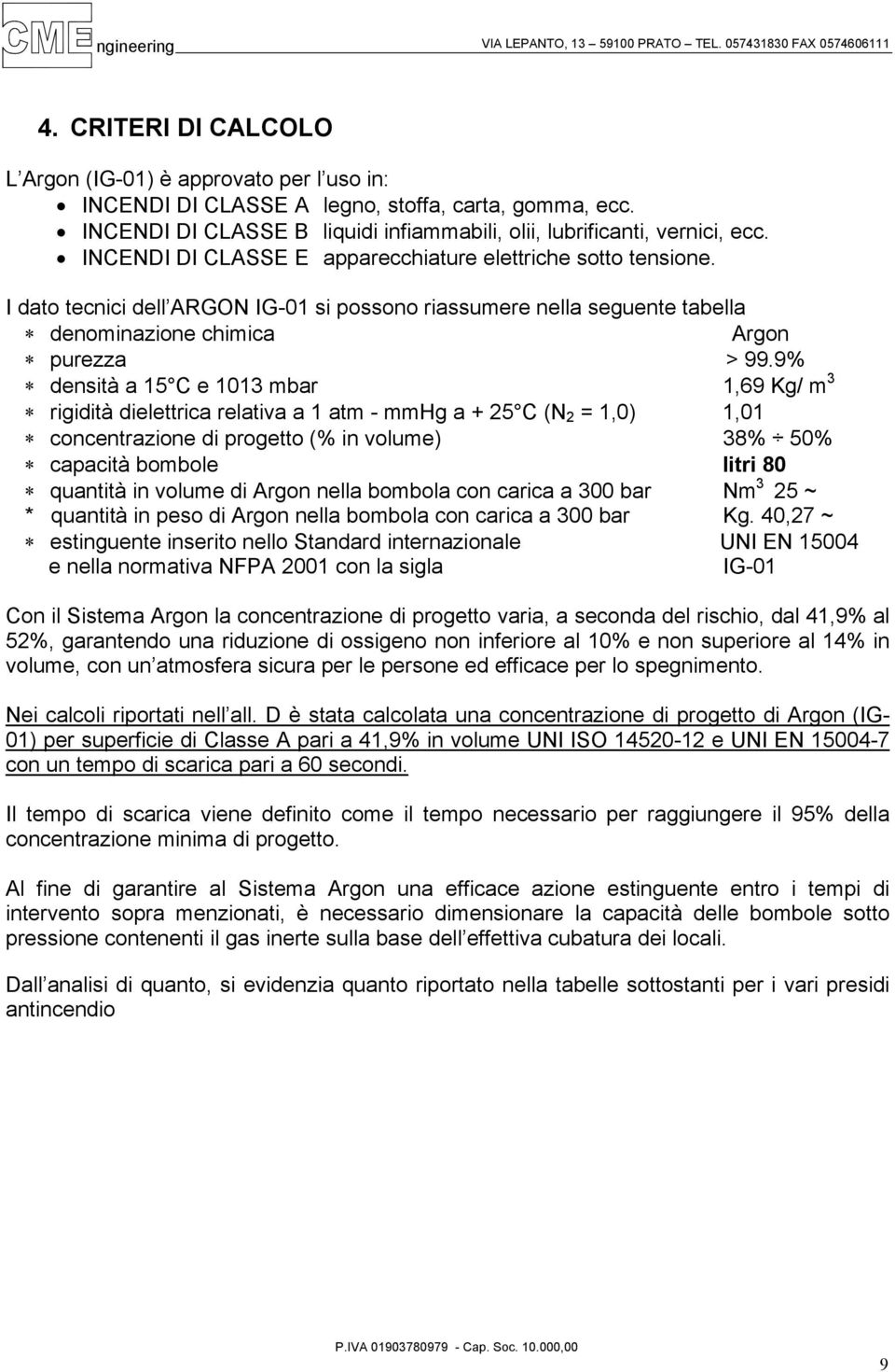 9% densità a 15 C e 1013 mbar 1,69 Kg/ m 3 rigidità dielettrica relativa a 1 atm - mmhg a + 25 C (N 2 = 1,0) 1,01 concentrazione di progetto (% in volume) 38% 50% capacità bombole litri 80 quantità