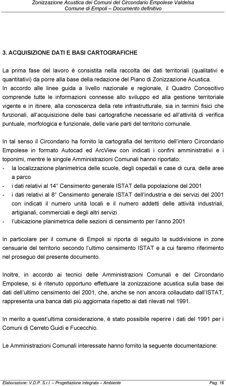 In accordo alle linee guida a livello nazionale e regionale, il Quadro Conoscitivo comprende tutte le informazioni connesse allo sviluppo ed alla gestione territoriale vigente e in itinere, alla