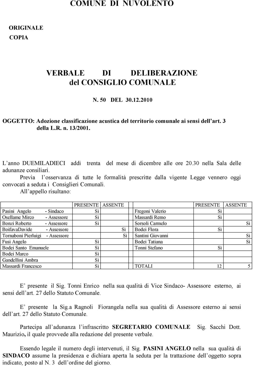 Previa l osservanza di tutte le formalità prescritte dalla vigente Legge vennero oggi convocati a seduta i Consiglieri Comunali.