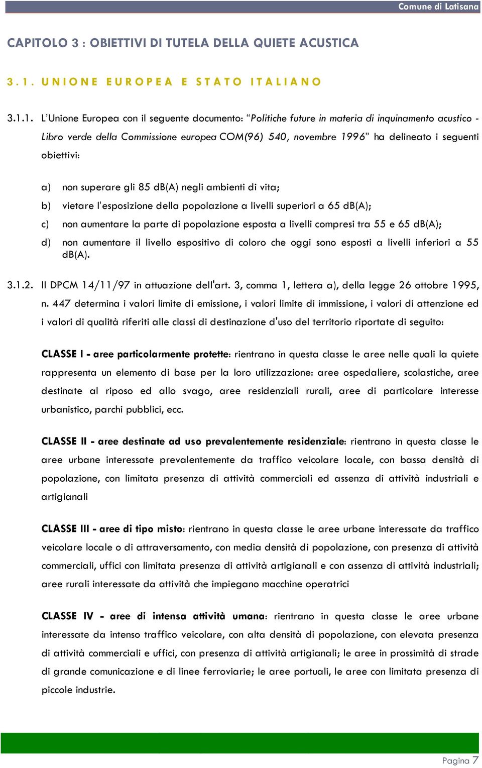1. L Unione Europea con il seguente documento: Politiche future in materia di inquinamento acustico - Libro verde della Commissione europea COM(96) 540, novembre 1996 ha delineato i seguenti