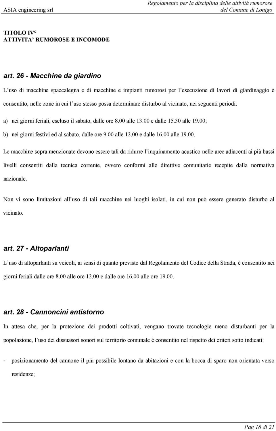 disturbo al vicinato, nei seguenti periodi: a) nei giorni feriali, escluso il sabato, dalle ore 8.00 alle 13.00 e dalle 15.30 alle 19.00; b) nei giorni festivi ed al sabato, dalle ore 9.00 alle 12.