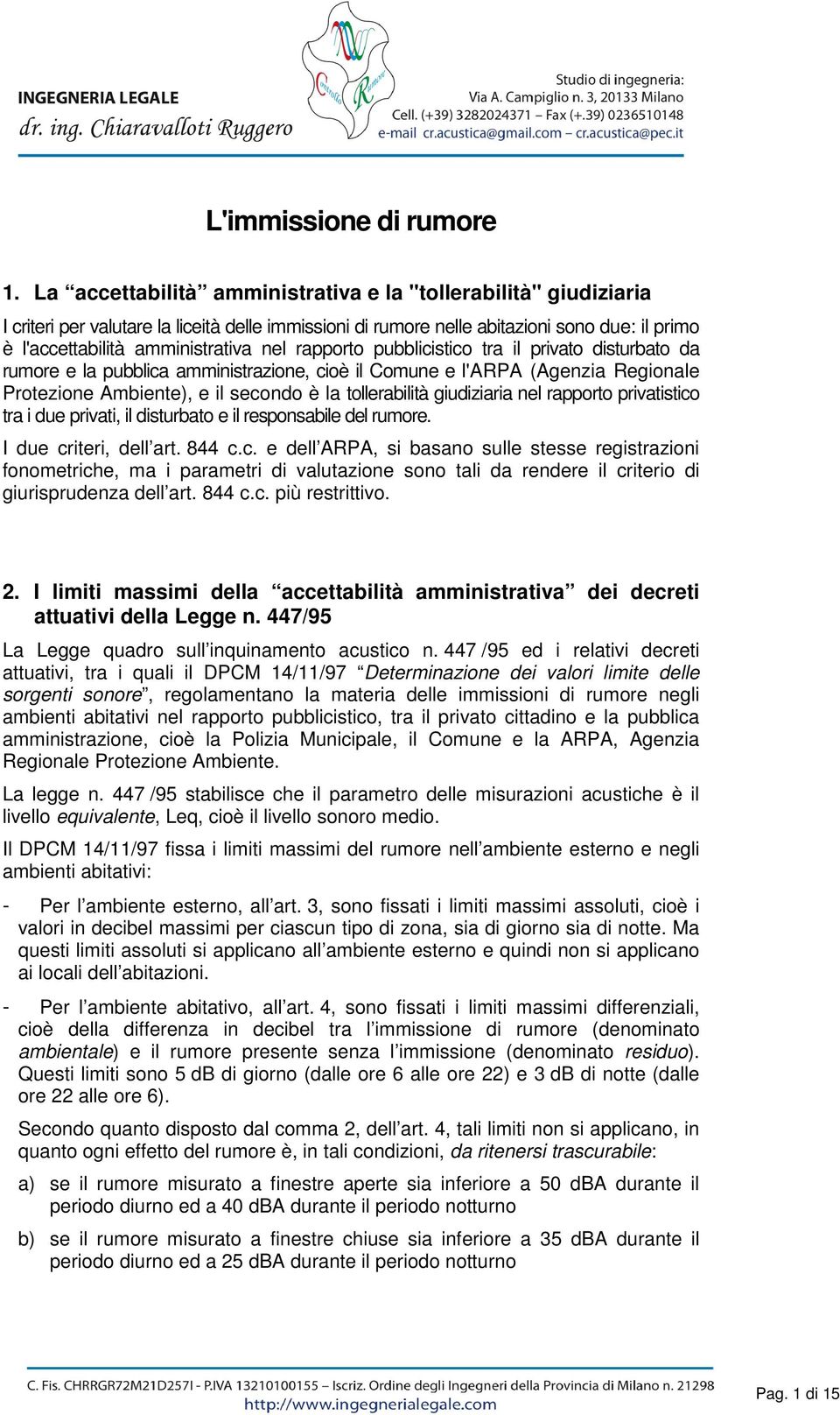 rapporto pubblicistico tra il privato disturbato da rumore e la pubblica amministrazione, cioè il Comune e l'arpa (Agenzia Regionale Protezione Ambiente), e il secondo è la tollerabilità giudiziaria