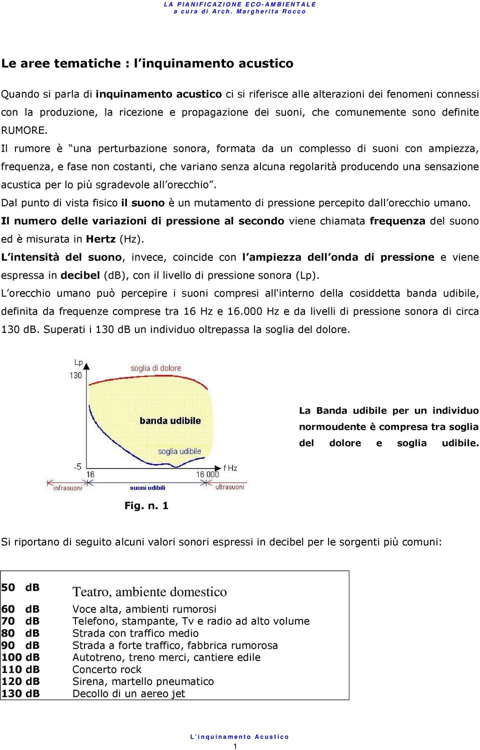 Il rumore è una perturbazione sonora, formata da un complesso di suoni con ampiezza, frequenza, e fase non costanti, che variano senza alcuna regolarità producendo una sensazione acustica per lo più