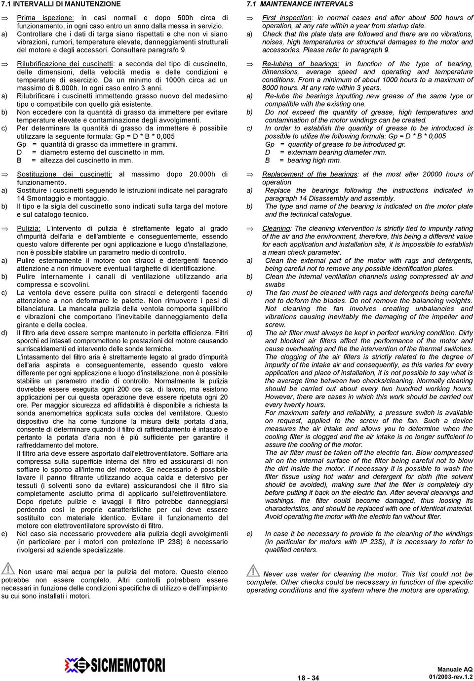 Rilubrificazione dei cuscinetti: a seconda del tipo di cuscinetto, delle dimensioni, della velocità media e delle condizioni e temperature di esercizio. Da un minimo di 1000h circa ad un massimo di 8.