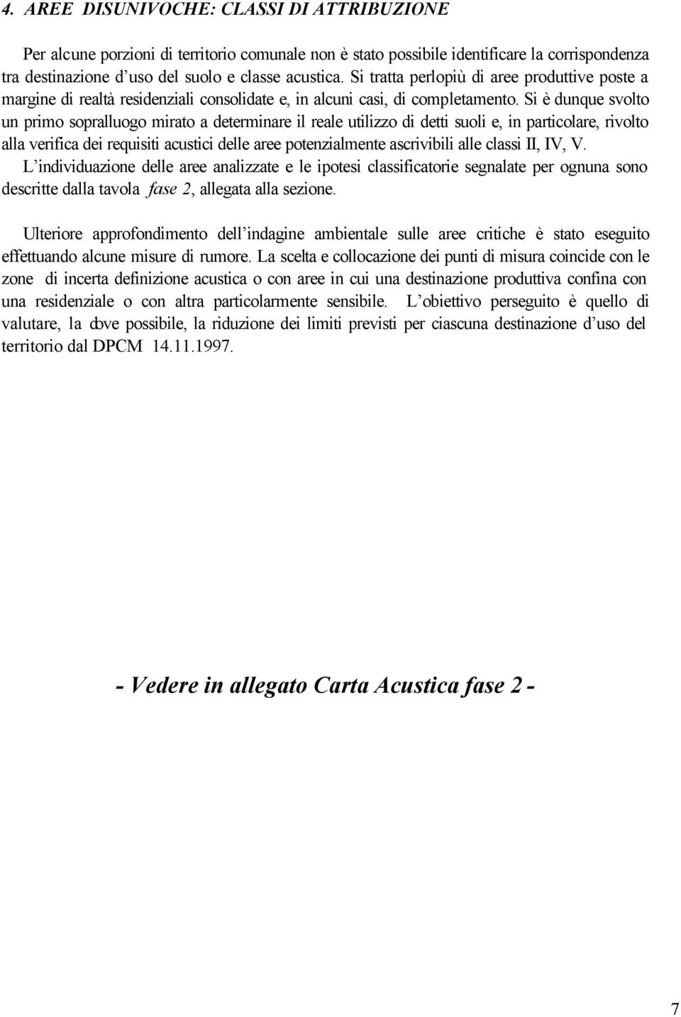 Si è dunque svolto un primo sopralluogo mirato a determinare il reale utilizzo di detti suoli e, in particolare, rivolto alla verifica dei requisiti acustici delle aree potenzialmente ascrivibili