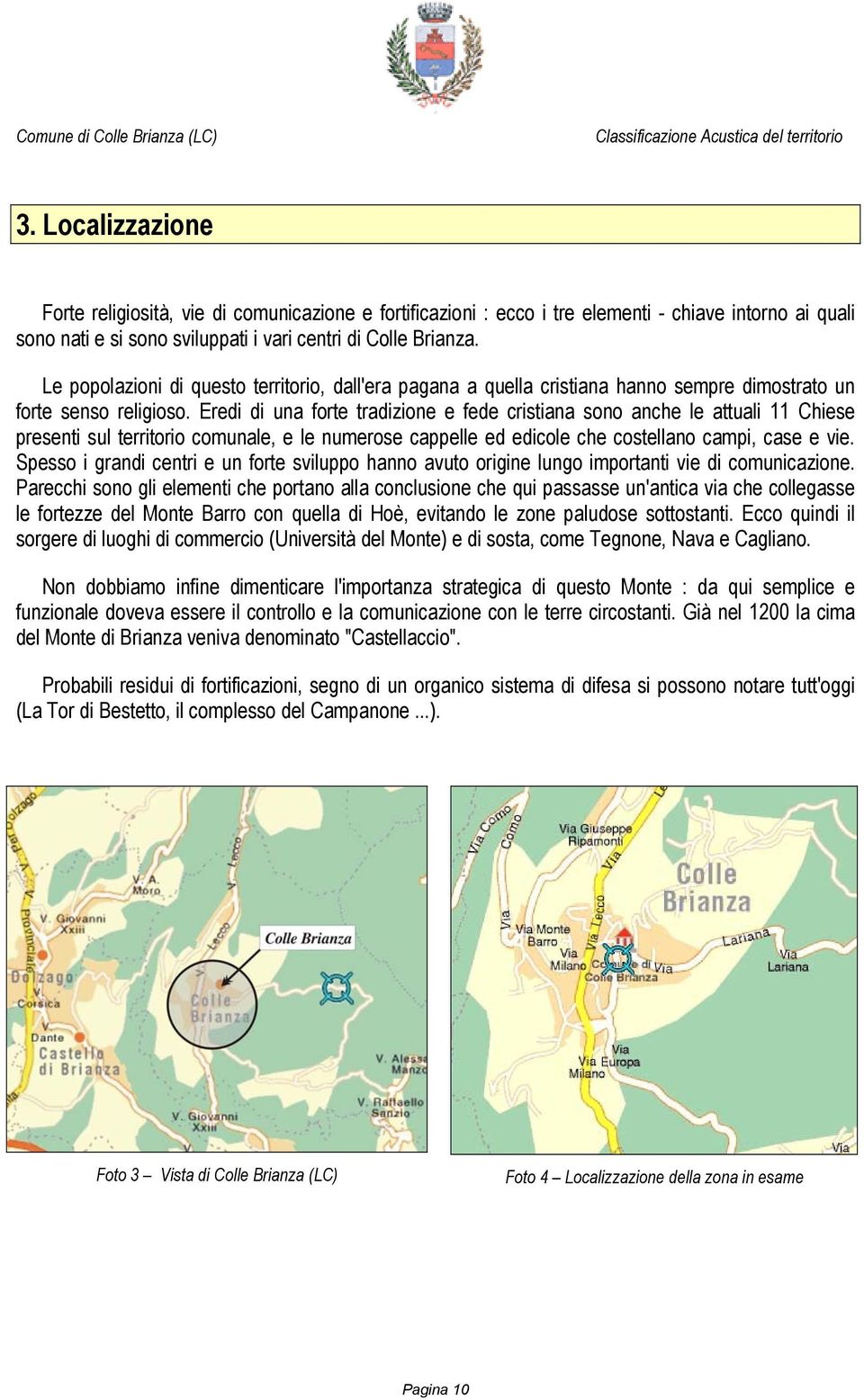 Eredi di una forte tradizione e fede cristiana sono anche le attuali 11 Chiese presenti sul territorio comunale, e le numerose cappelle ed edicole che costellano campi, case e vie.