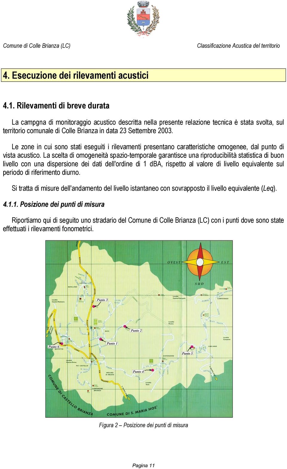 Le zone in cui sono stati eseguiti i rilevamenti presentano caratteristiche omogenee, dal punto di vista acustico.