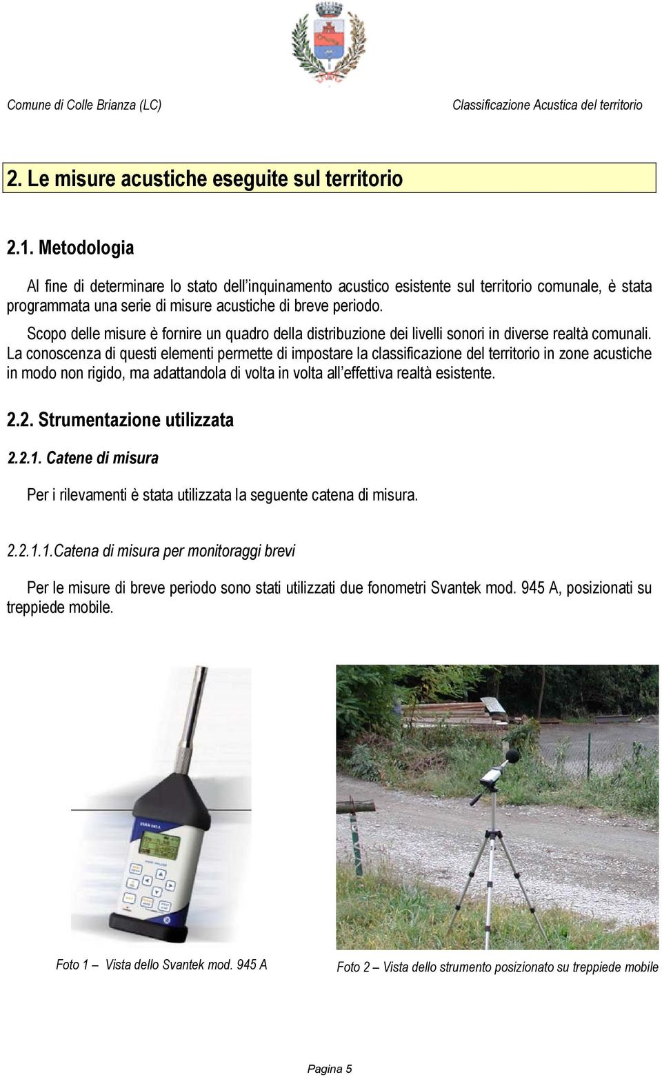 Scopo delle misure è fornire un quadro della distribuzione dei livelli sonori in diverse realtà comunali.