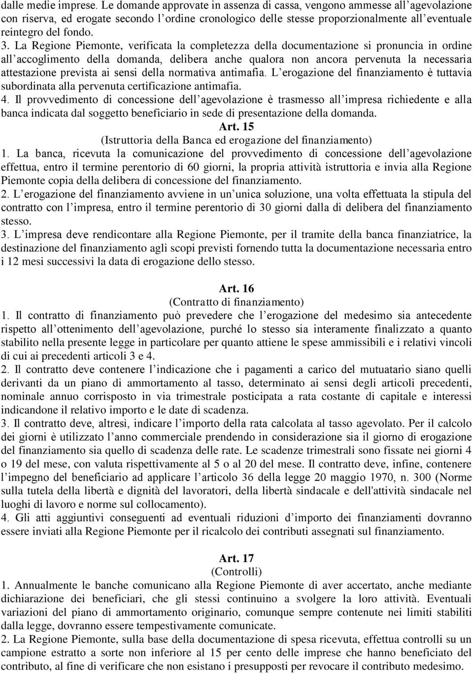 La Regione Piemonte, verificata la completezza della documentazione si pronuncia in ordine all accoglimento della domanda, delibera anche qualora non ancora pervenuta la necessaria attestazione