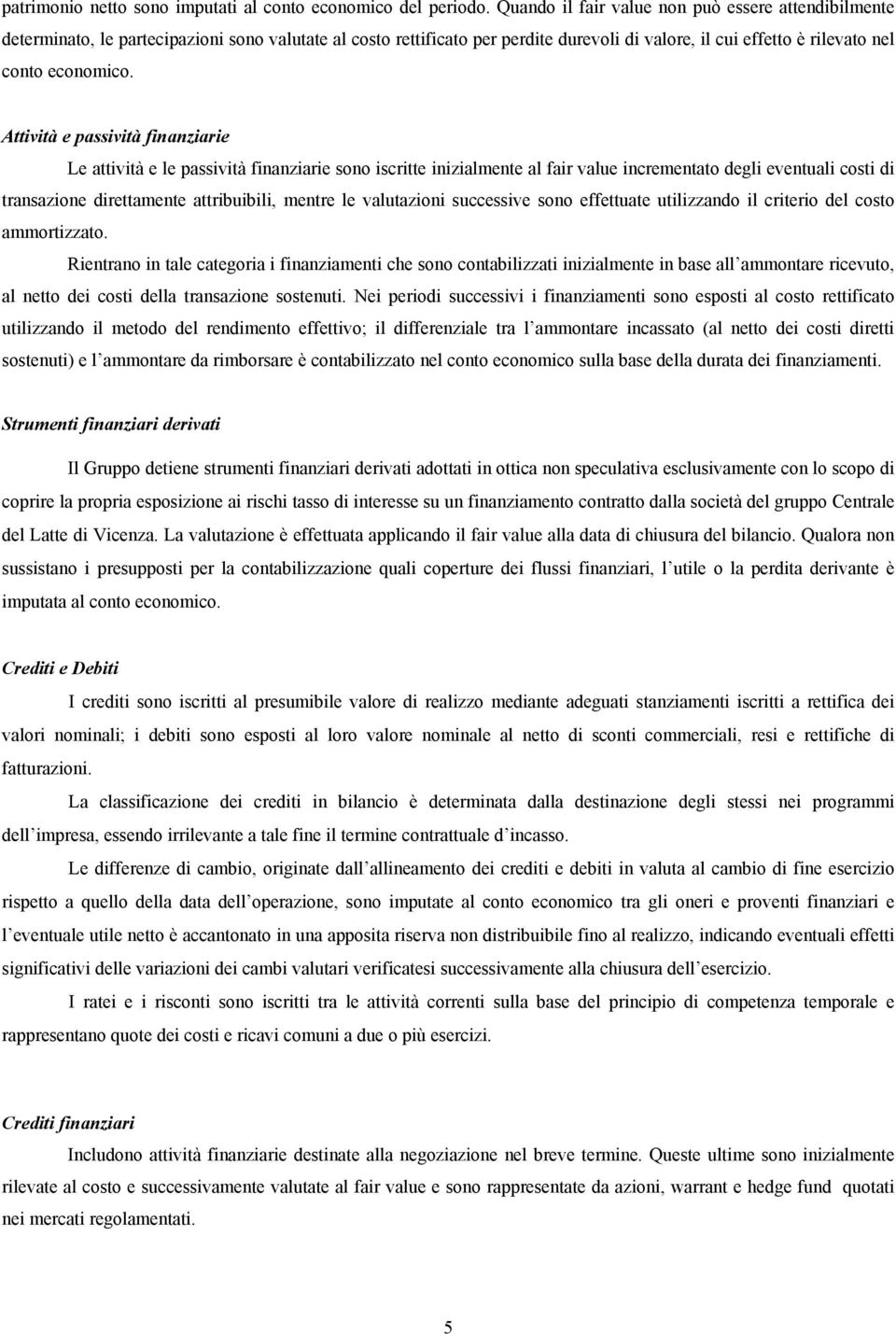 Attività e passività finanziarie Le attività e le passività finanziarie sono iscritte inizialmente al fair value incrementato degli eventuali costi di transazione direttamente attribuibili, mentre le