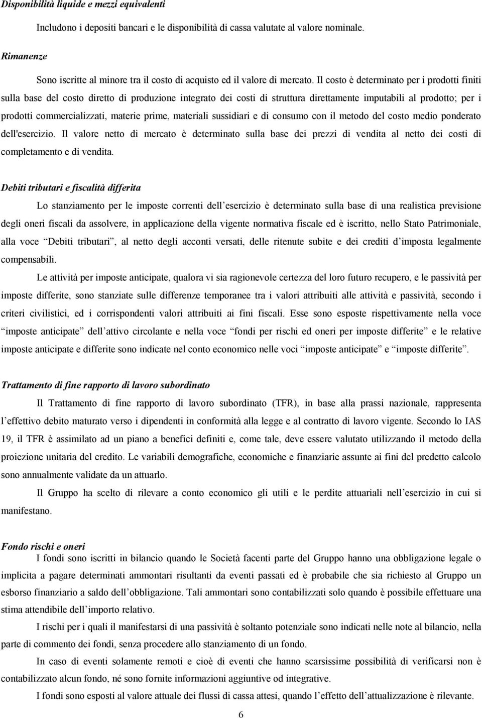 Il costo è determinato per i prodotti finiti sulla base del costo diretto di produzione integrato dei costi di struttura direttamente imputabili al prodotto; per i prodotti commercializzati, materie