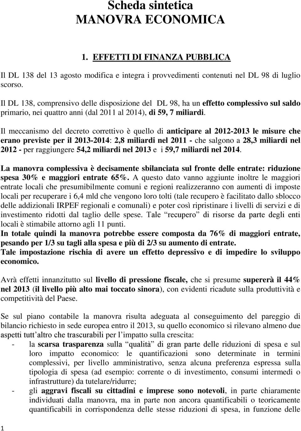 Il meccanismo del decreto correttivo è quello di anticipare al 2012-2013 le misure che erano previste per il 2013-2014: 2,8 miliardi nel 2011 - che salgono a 28,3 miliardi nel 2012 - per raggiungere