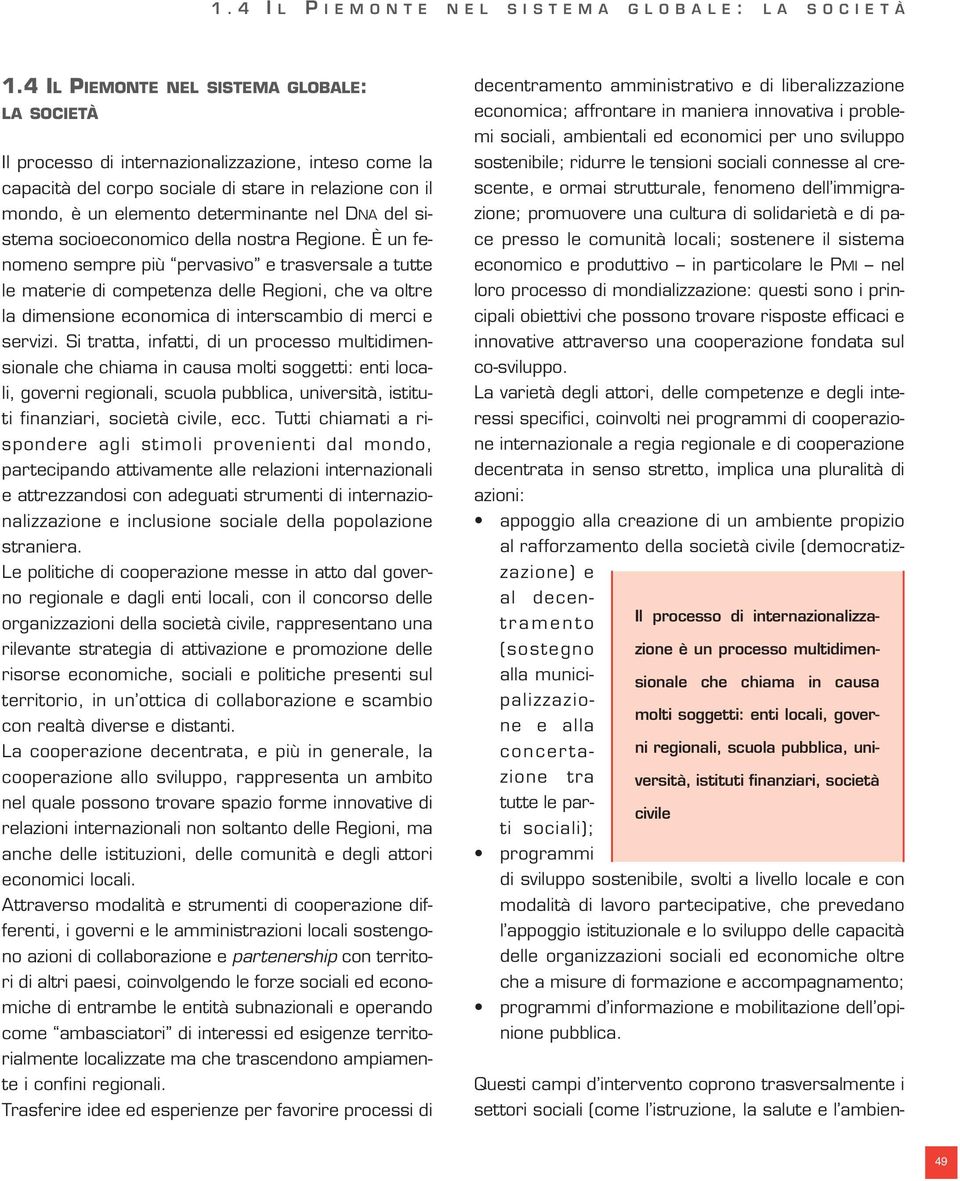 È un fenomeno sempre più pervasivo e trasversale a tutte le materie di competenza delle Regioni, che va oltre la dimensione economica di interscambio di merci e servizi.