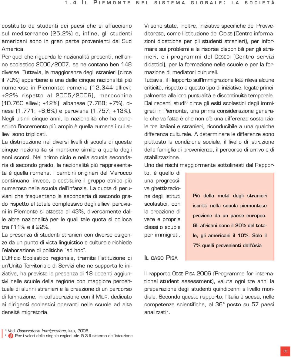 Tuttavia, la maggioranza degli stranieri (circa il 70%) appartiene a una delle cinque nazionalità più numerose in Piemonte: romena (12.344 allievi; +22% rispetto al 2005/2006), marocchina (10.