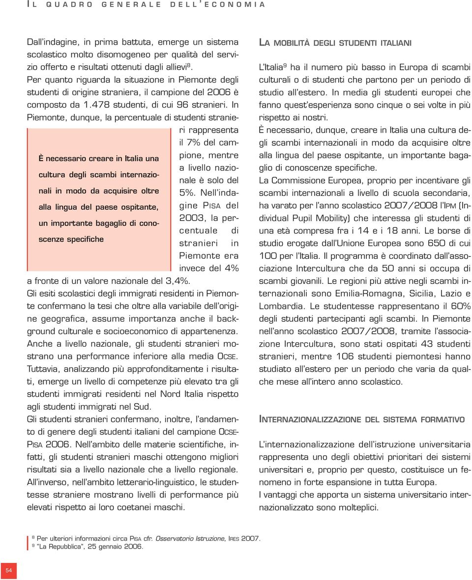 In Piemonte, dunque, la percentuale di studenti stranieri rappresenta il 7% del campione, mentre È necessario creare in Italia una a livello nazionale è solo del cultura degli scambi internazionali