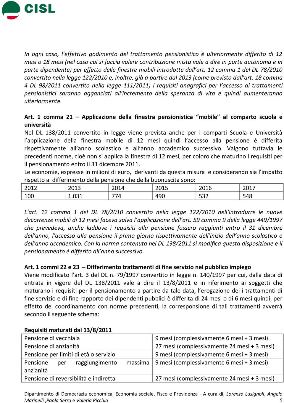 18 comma 4 DL 98/2011 convertito nella legge 111/2011) i requisiti anagrafici per l accesso ai trattamenti pensionistici saranno agganciati all incremento della speranza di vita e quindi aumenteranno