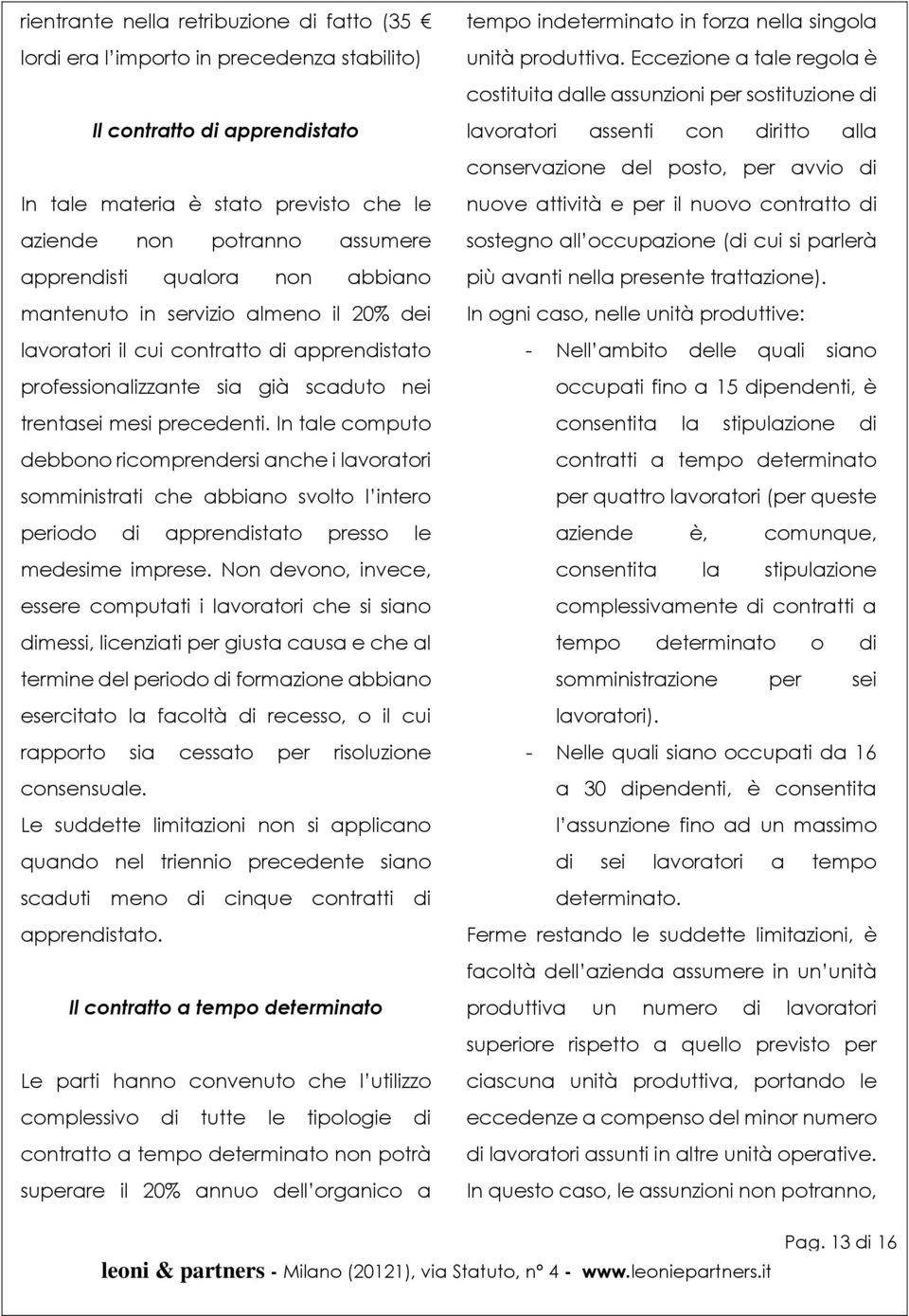 In tale computo debbono ricomprendersi anche i lavoratori somministrati che abbiano svolto l intero periodo di apprendistato presso le medesime imprese.