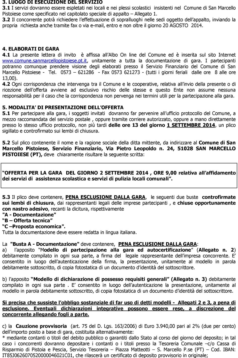 2 Il concorrente potrà richiedere l effettuazione di sopralluoghi nelle sedi oggetto dell appalto, inviando la propria richiesta anche tramite fax o via e-mail, entro e non oltre il giorno 20 AGOSTO