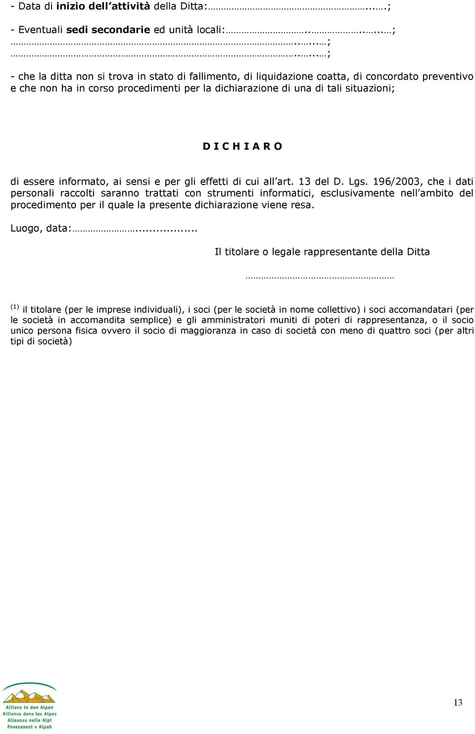 .... ; - che la ditta non si trova in stato di fallimento, di liquidazione coatta, di concordato preventivo e che non ha in corso procedimenti per la dichiarazione di una di tali situazioni; D I C H