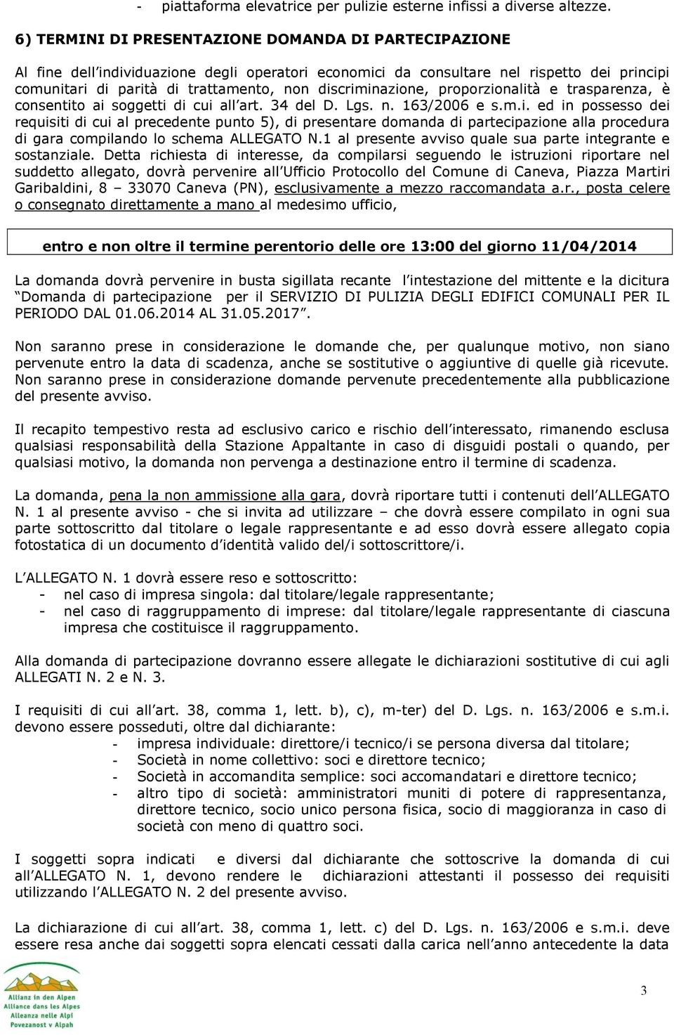 discriminazione, proporzionalità e trasparenza, è consentito ai soggetti di cui all art. 34 del D. Lgs. n. 163/2006 e s.m.i. ed in possesso dei requisiti di cui al precedente punto 5), di presentare domanda di partecipazione alla procedura di gara compilando lo schema ALLEGATO N.