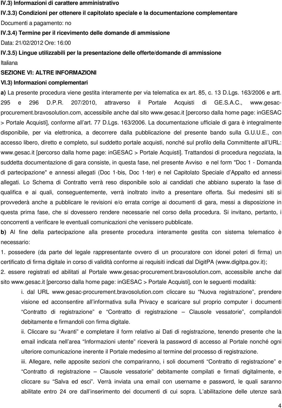 3) Informazioni complementari a) La presente procedura viene gestita interamente per via telematica ex art. 85, c. 13 D.Lgs. 163/2006 e artt. 295 e 296 D.P.R.