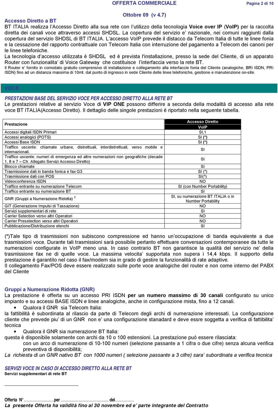 L accesso VoIP prevede il distacco da Telecom Italia di tutte le linee fonia e la cessazione del rapporto contrattuale con Telecom Italia con interruzione del pagamento a Telecom dei canoni per le