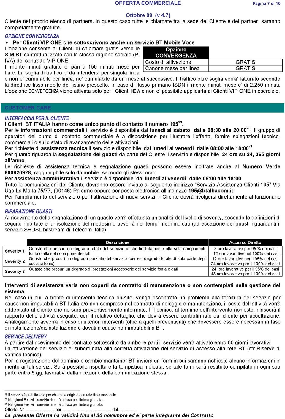 ragione sociale (P. CONVERGENZA IVA) del contratto VIP ONE. Costo di attivazione GRATIS Il monte minuti gratuito e pari a 150 minuti mese per Canone mese per linea GRATIS l.a.e. La soglia di traffico e da intendersi per singola linea e non e cumulabile per linea, ne cumulabile da un mese al successivo.