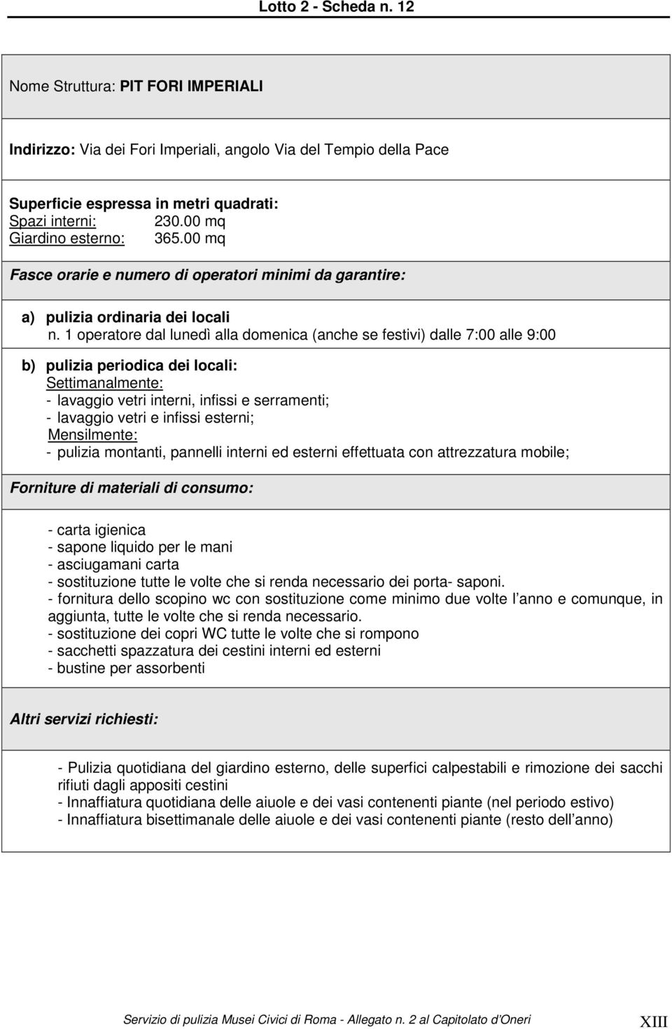 pulizia montanti, pannelli interni ed esterni effettuata con attrezzatura mobile; - asciugamani carta - sacchetti spazzatura dei cestini interni ed esterni - bustine per assorbenti - Pulizia