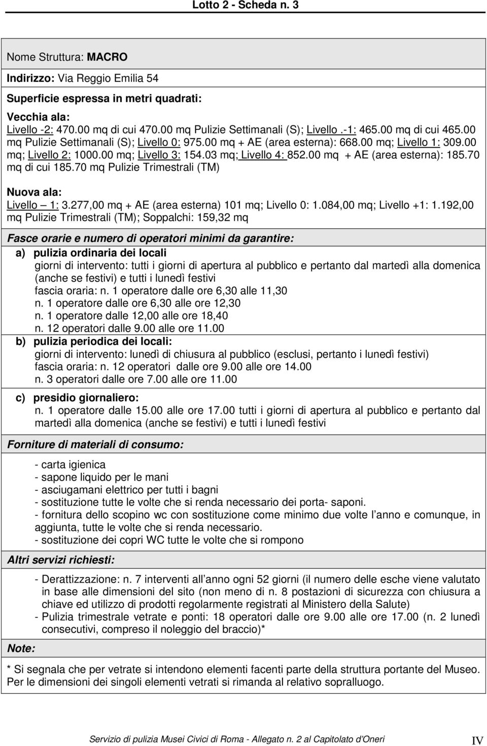 70 mq di cui 185.70 mq Pulizie Trimestrali (TM) Nuova ala: Livello 1: 3.277,00 mq + AE (area esterna) 101 mq; Livello 0: 1.084,00 mq; Livello +1: 1.