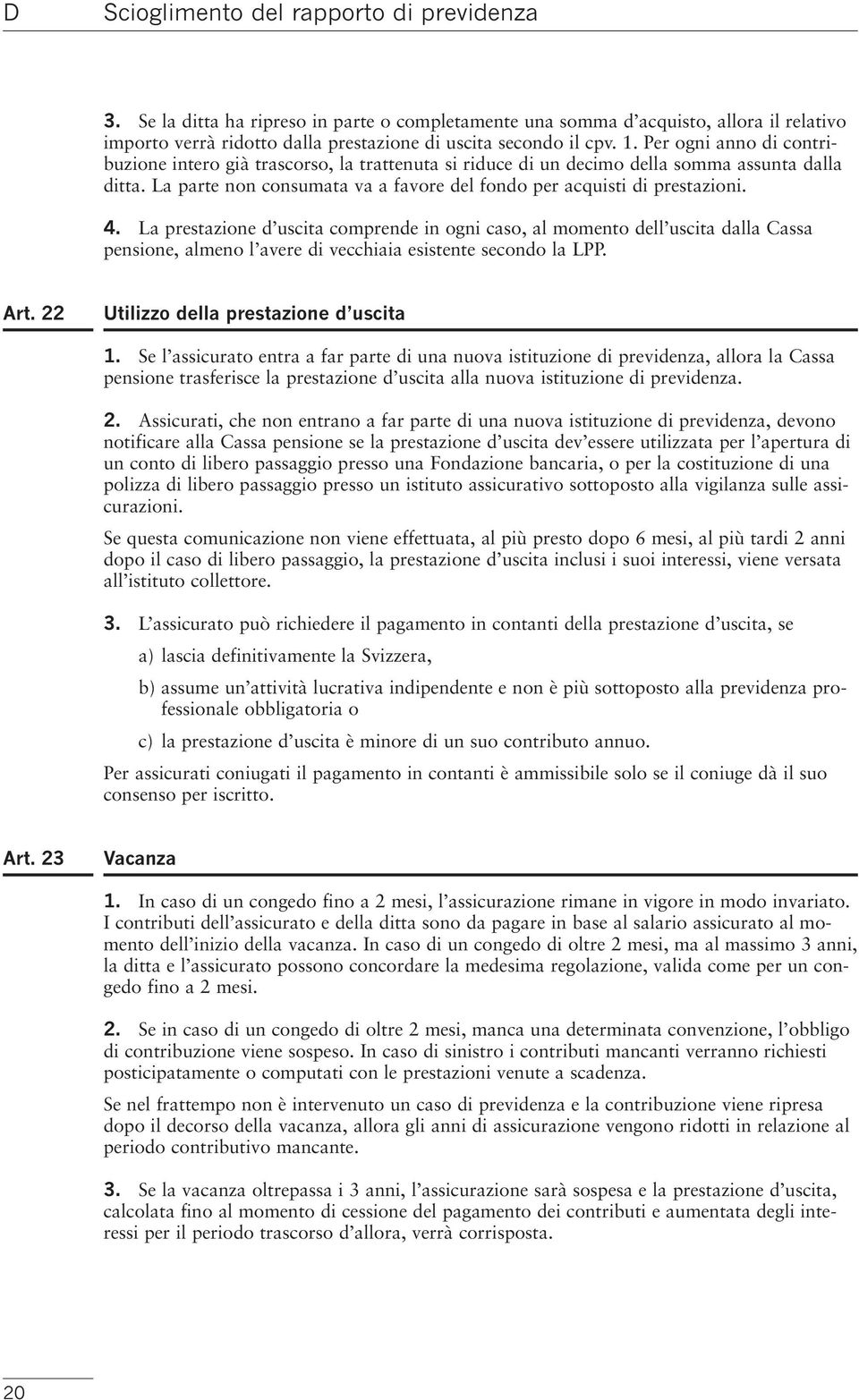 4. La prestazione d uscita comprende in ogni caso, al momento dell uscita dalla Cassa pensione, almeno l avere di vecchiaia esistente secondo la LPP. Art. 22 Utilizzo della prestazione d uscita 1.