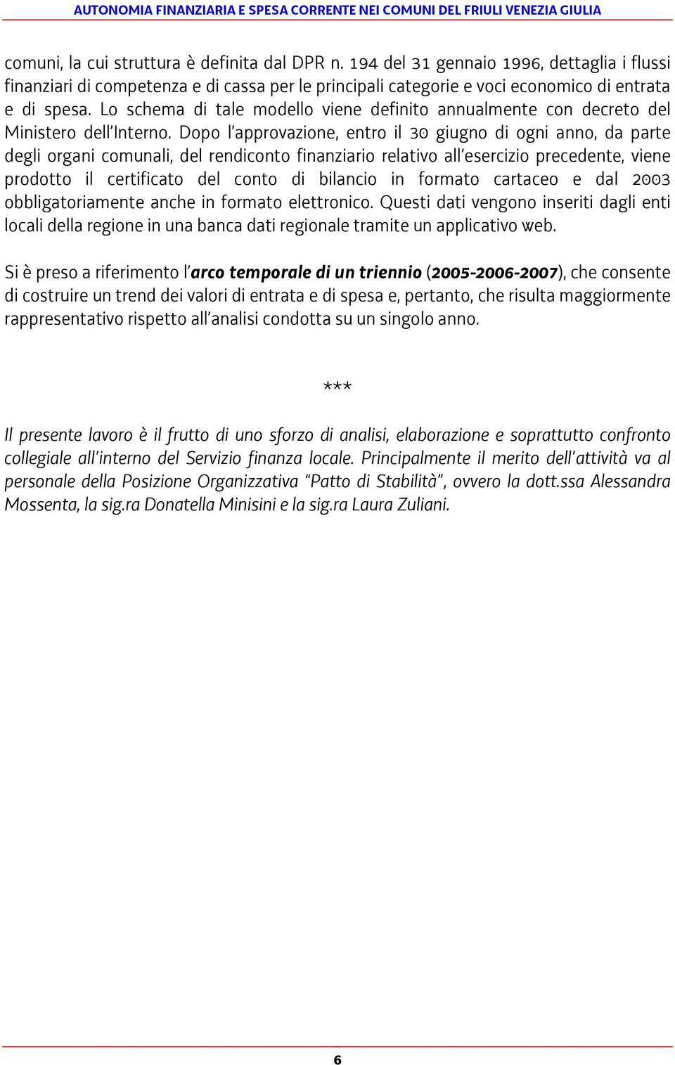 Dopo l approvazione, entro il 30 giugno di ogni anno, da parte degli organi comunali, del rendiconto finanziario relativo all esercizio precedente, viene prodotto il certificato del conto di bilancio