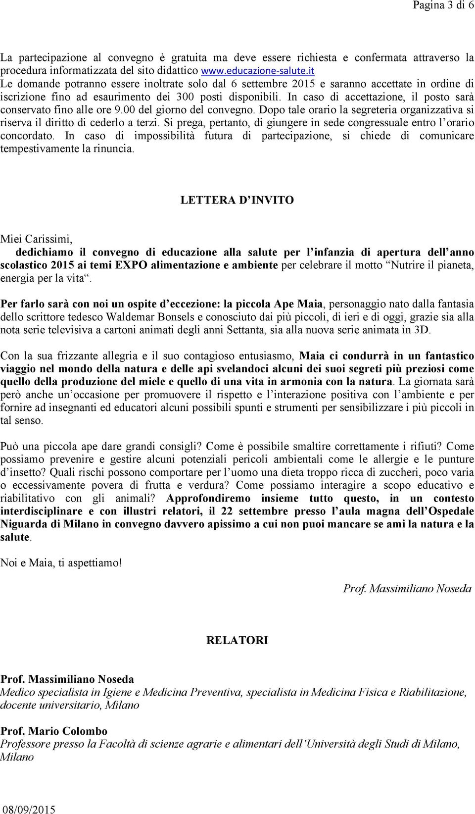 In caso di accettazione, il posto sarà conservato fino alle ore 9.00 del giorno del convegno. Dopo tale orario la segreteria organizzativa si riserva il diritto di cederlo a terzi.