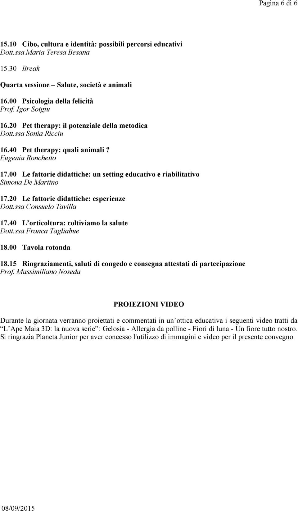 00 Le fattorie didattiche: un setting educativo e riabilitativo Simona De Martino 17.20 Le fattorie didattiche: esperienze Dott.ssa Consuelo Tavilla 17.40 L orticoltura: coltiviamo la salute Dott.