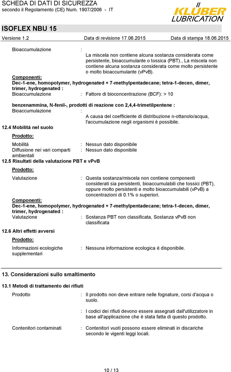 Componenti: Dec-1-ene, homopolymer, hydrogenated + 7-methylpentadecane; tetra-1-decen, dimer, trimer, hydrogenated : Bioaccumulazione : Fattore di bioconcentrazione (BCF): > 10 benzenammina,