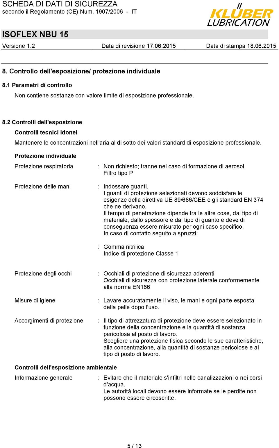 2 Controlli dell'esposizione Controlli tecnici idonei Mantenere le concentrazioni nell'aria al di sotto dei valori standard di esposizione professionale.