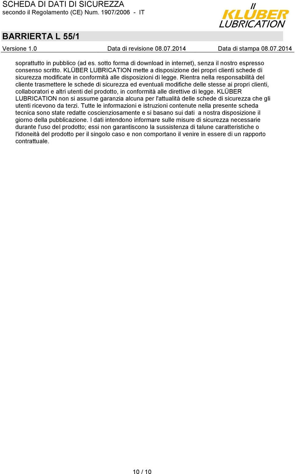 Rientra nella responsabilità del cliente trasmettere le schede di sicurezza ed eventuali modifiche delle stesse ai propri clienti, collaboratori e altri utenti del prodotto, in conformità alle