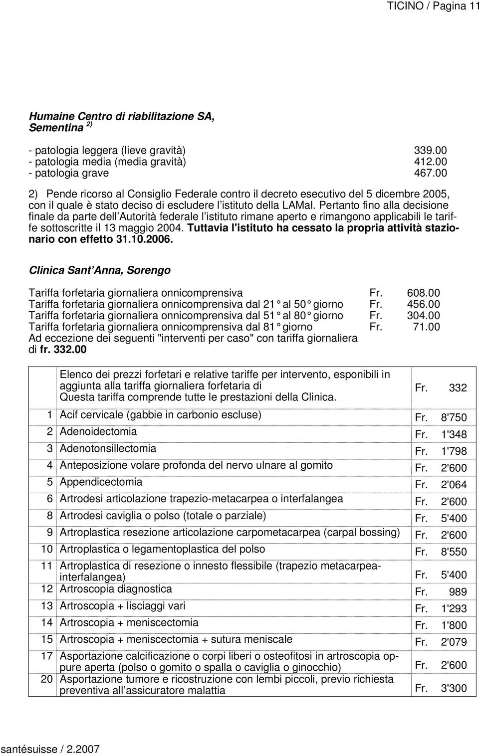 Pertanto fino alla decisione finale da parte dell Autorità federale l istituto rimane aperto e rimangono applicabili le tariffe sottoscritte il 13 maggio 2004.