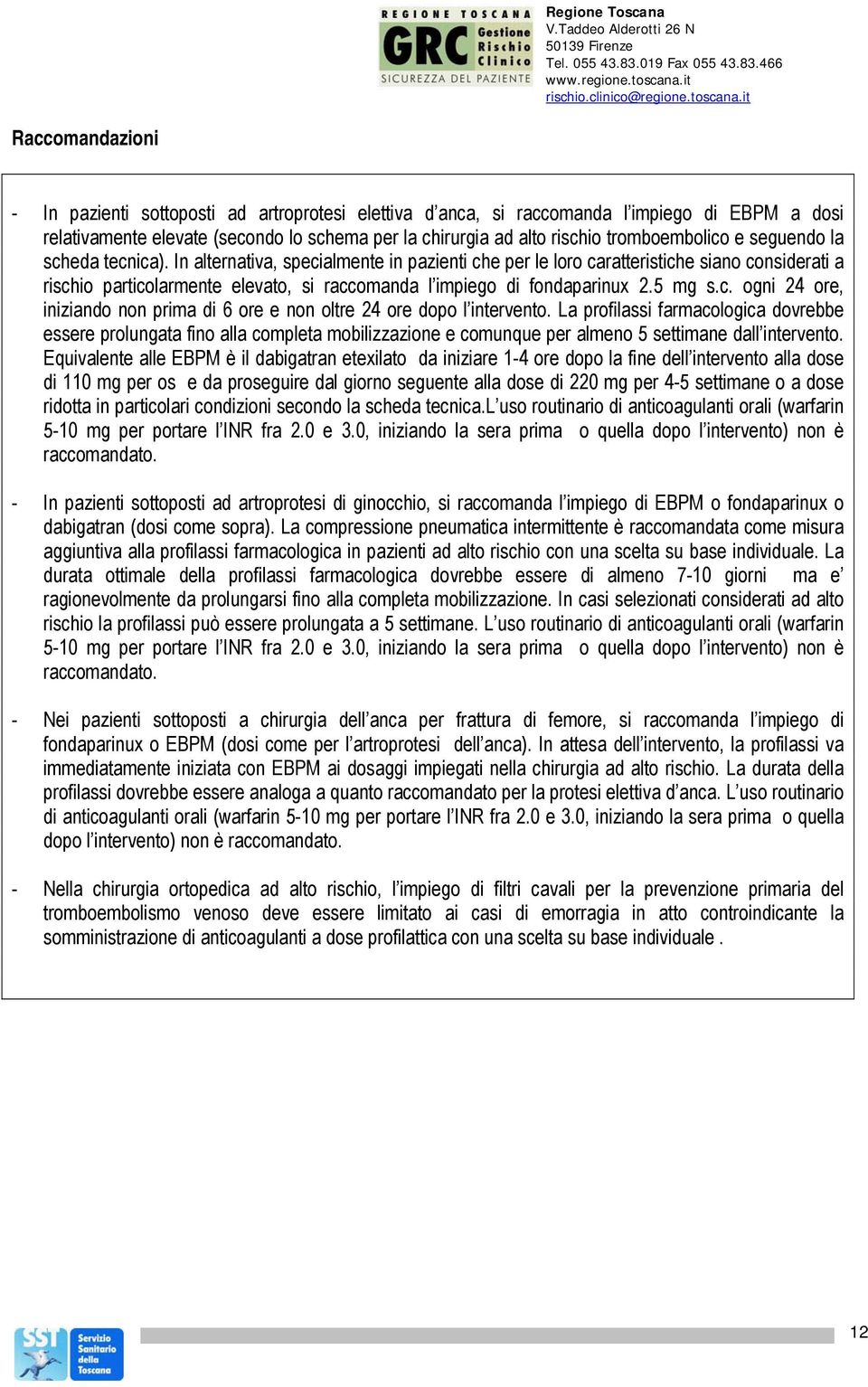 In alternativa, specialmente in pazienti che per le loro caratteristiche siano considerati a rischio particolarmente elevato, si raccomanda l impiego di fondaparinux 2.5 mg s.c. ogni 24 ore, iniziando non prima di 6 ore e non oltre 24 ore dopo l intervento.