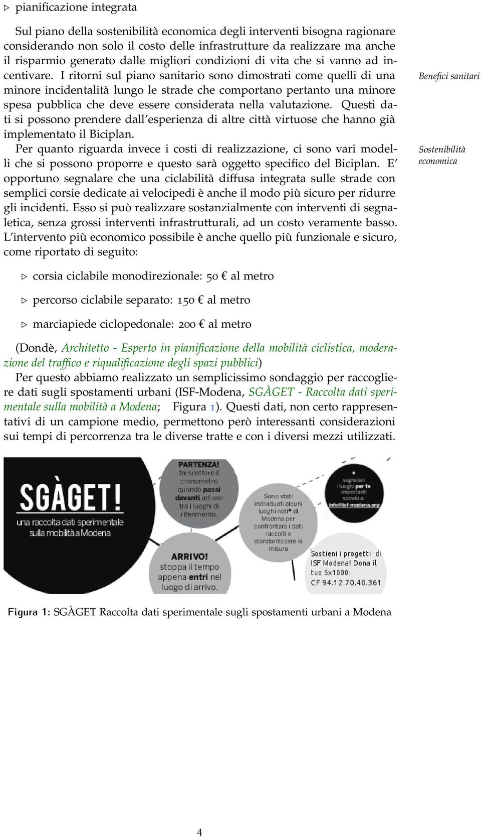 I ritorni sul piano sanitario sono dimostrati come quelli di una minore incidentalità lungo le strade che comportano pertanto una minore spesa pubblica che deve essere considerata nella valutazione.