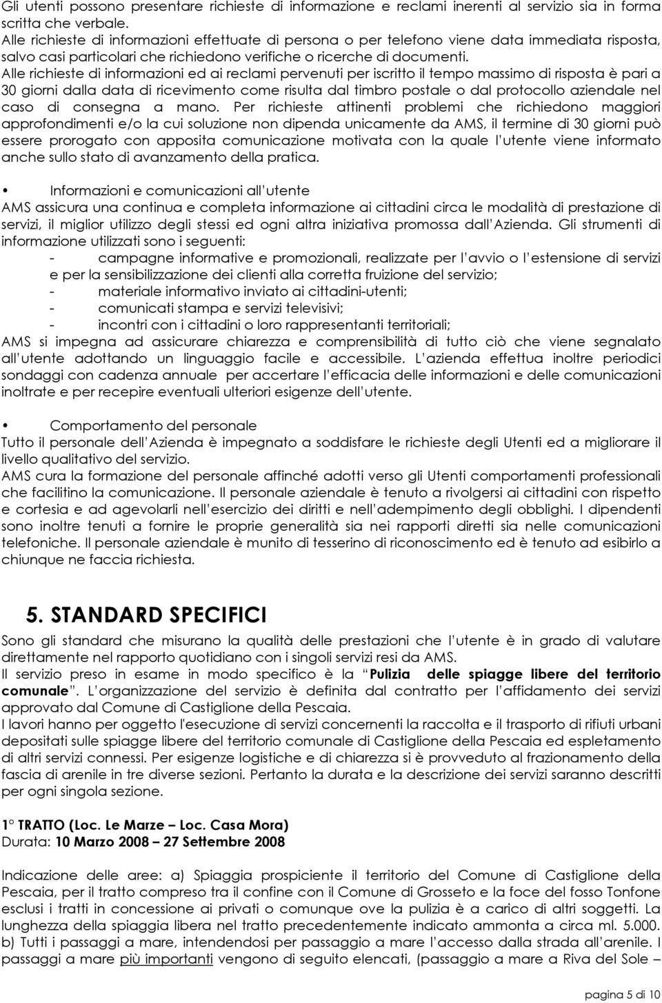 Alle richieste di informazioni ed ai reclami pervenuti per iscritto il tempo massimo di risposta è pari a 30 giorni dalla data di ricevimento come risulta dal timbro postale o dal protocollo