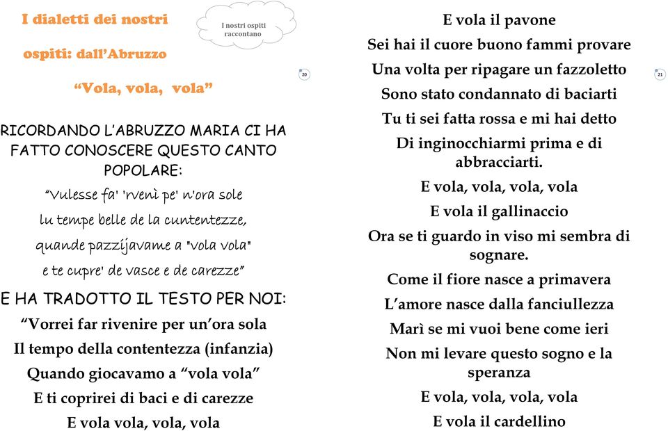 e te cupre' de vasce e de carezze E HA TRADOTTO IL TESTO PER NOI: Vorrei far rivenire per un ora sola Il tempo della contentezza (infanzia) Quando giocavamo a vola vola Tu ti sei fatta rossa e mi hai