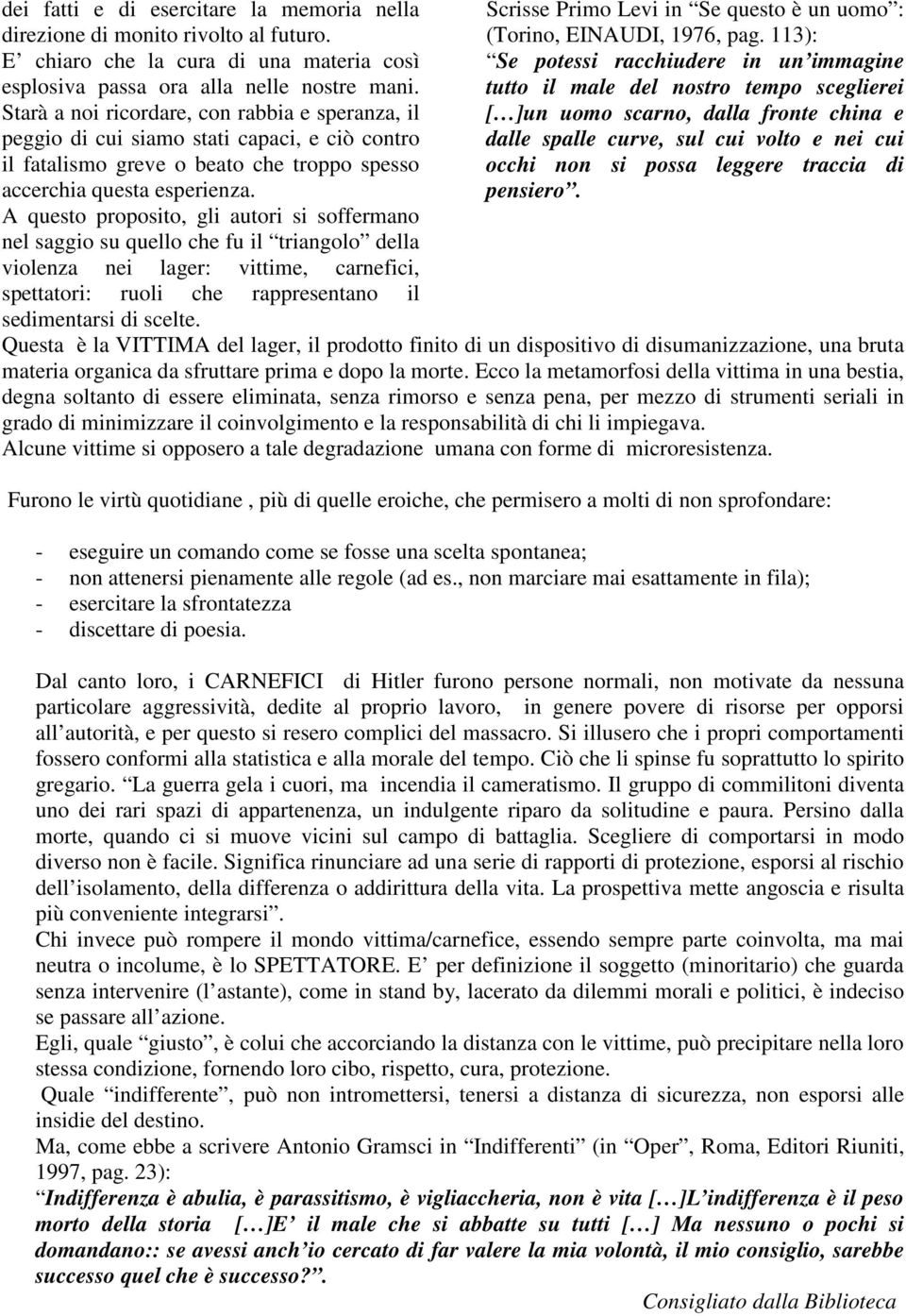 A questo proposito, gli autori si soffermano nel saggio su quello che fu il triangolo della violenza nei lager: vittime, carnefici, spettatori: ruoli che rappresentano il sedimentarsi di scelte.