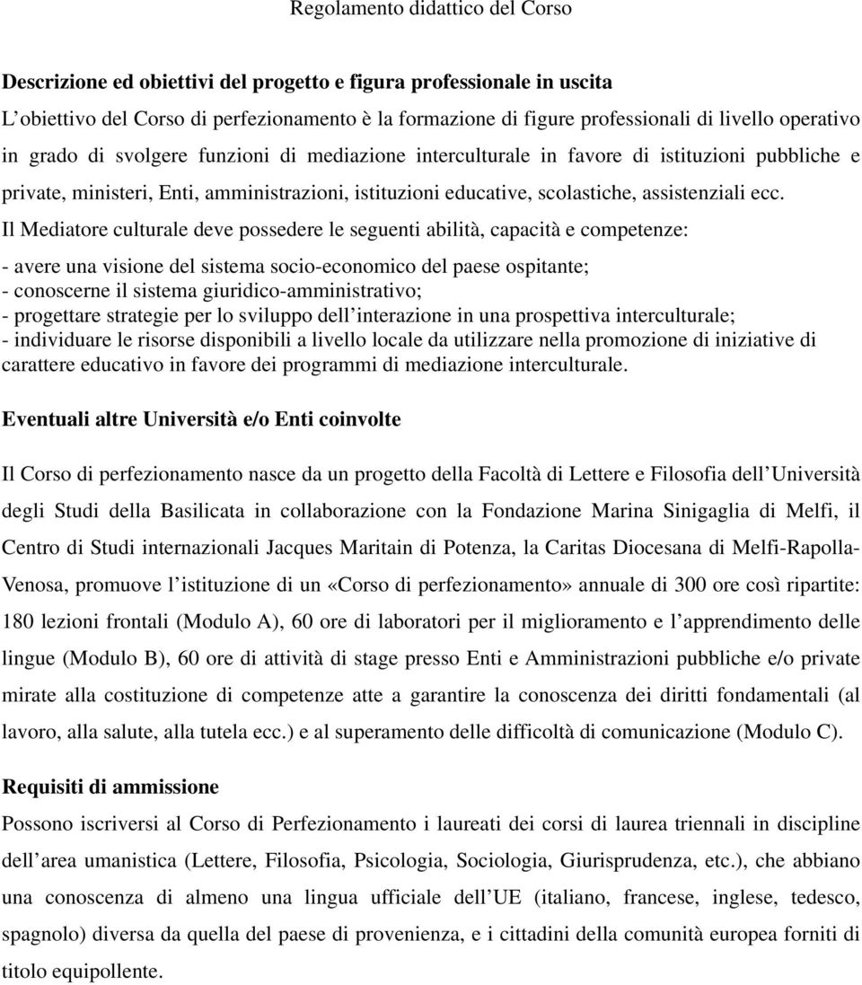 ecc. Il Mediatore culturale deve possedere le seguenti abilità, capacità e competenze: - avere una visione del sistema socio-economico del paese ospitante; - conoscerne il sistema