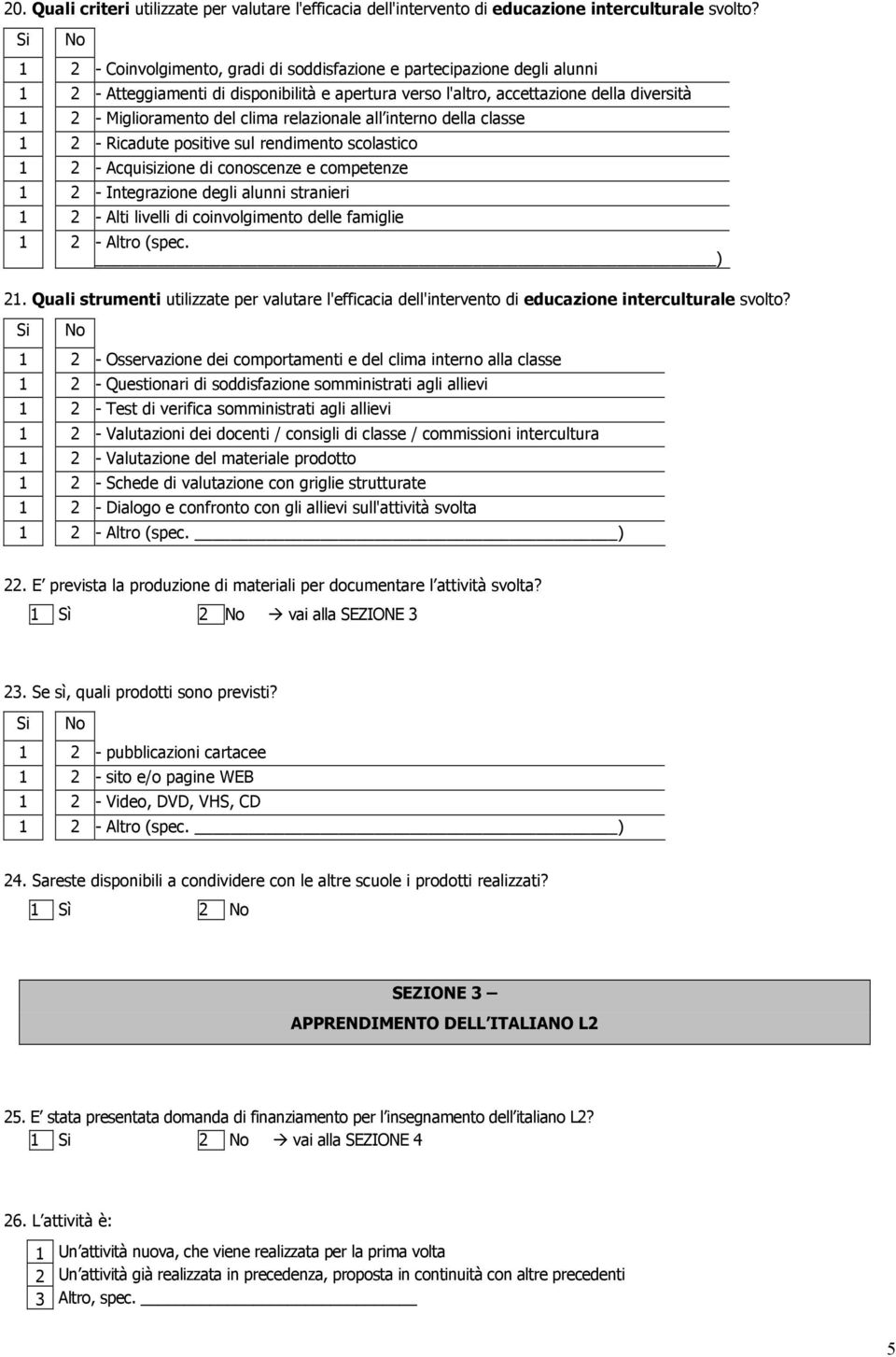 clima relazionale all interno della classe 1 2 - Ricadute positive sul rendimento scolastico 1 2 - Acquisizione di conoscenze e competenze 1 2 - Integrazione degli alunni stranieri 1 2 - Alti livelli