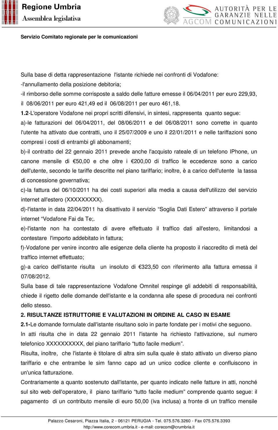 2-L'operatore Vodafone nei propri scritti difensivi, in sintesi, rappresenta quanto segue: a)-le fatturazioni del 06/04/2011, del 08/06/2011 e del 06/08/2011 sono corrette in quanto l'utente ha